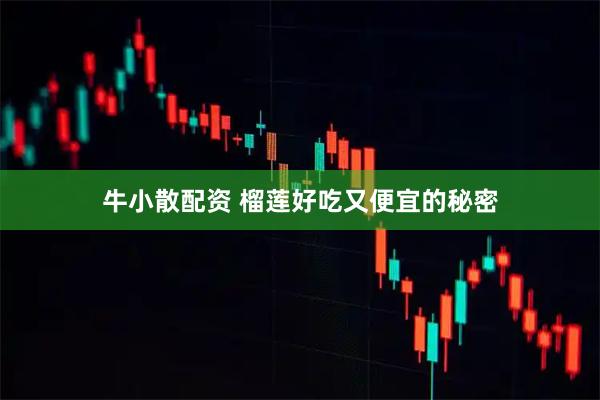 牛小散配资 榴莲好吃又便宜的秘密