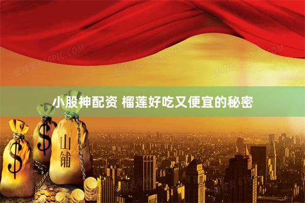 小股神配资 榴莲好吃又便宜的秘密