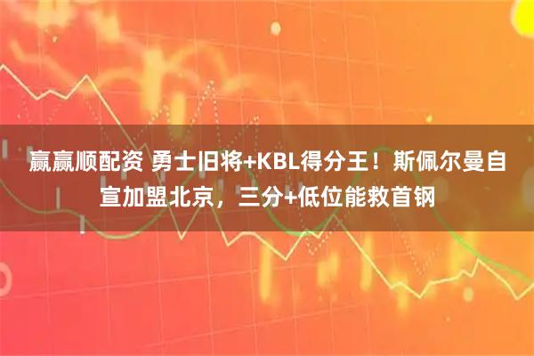 赢赢顺配资 勇士旧将+KBL得分王！斯佩尔曼自宣加盟北京，三分+低位能救首钢