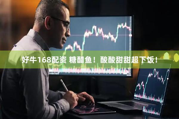 好牛168配资 糖醋鱼！酸酸甜甜超下饭！