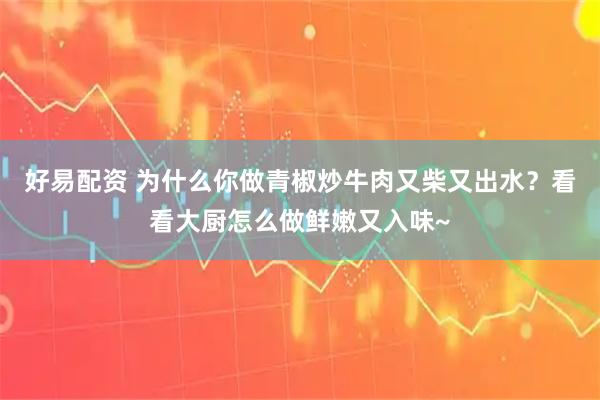 好易配资 为什么你做青椒炒牛肉又柴又出水？看看大厨怎么做鲜嫩又入味~