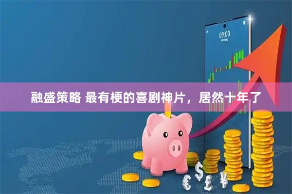 融盛策略 最有梗的喜剧神片，居然十年了