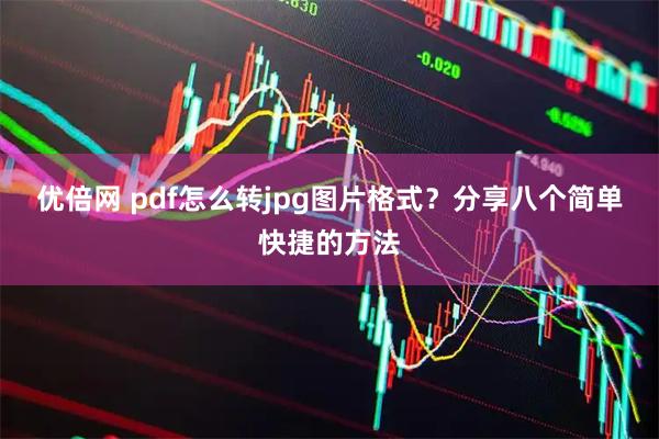 优倍网 pdf怎么转jpg图片格式？分享八个简单快捷的方法