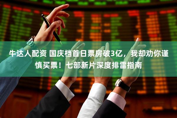 牛达人配资 国庆档首日票房破3亿，我却劝你谨慎买票！七部新片深度排雷指南
