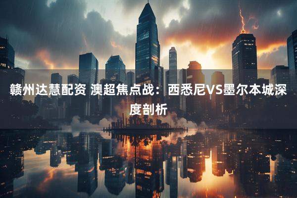 赣州达慧配资 澳超焦点战：西悉尼VS墨尔本城深度剖析