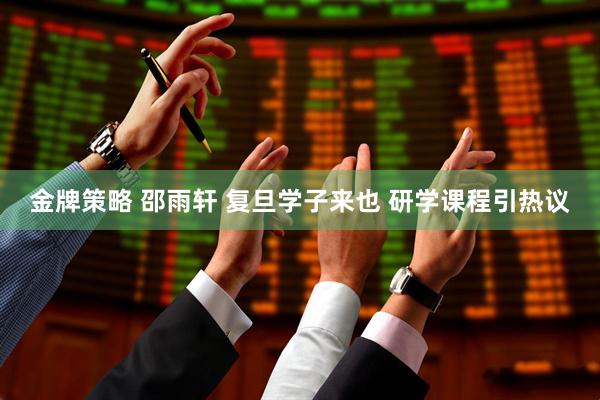 金牌策略 邵雨轩 复旦学子来也 研学课程引热议