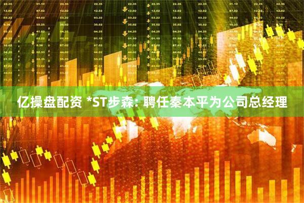 亿操盘配资 *ST步森: 聘任秦本平为公司总经理