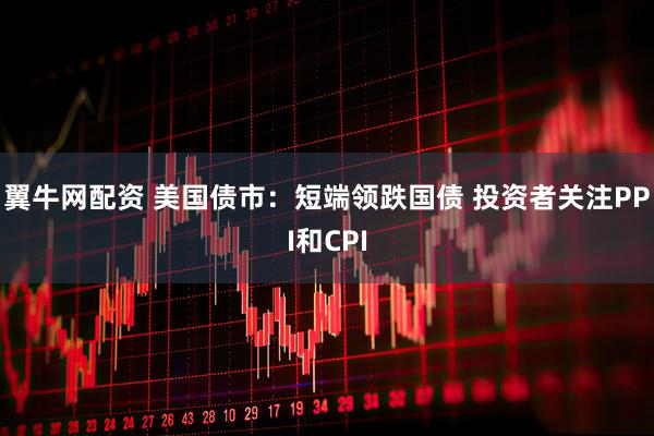 翼牛网配资 美国债市：短端领跌国债 投资者关注PPI和CPI