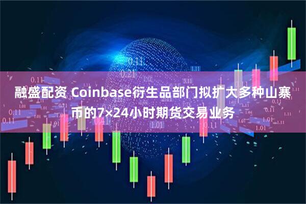 融盛配资 Coinbase衍生品部门拟扩大多种山寨币的7×24小时期货交易业务