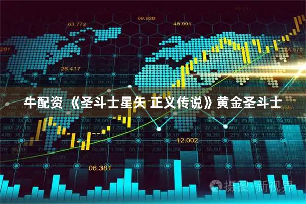 牛配资 《圣斗士星矢 正义传说》黄金圣斗士